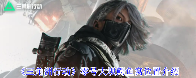 《三角洲行动》零号大坝鳄鱼窝位置介绍