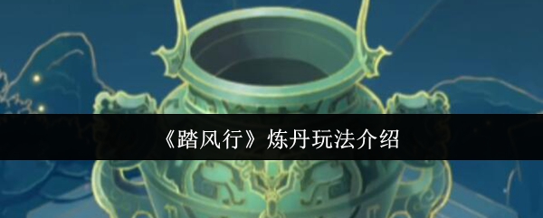 《踏风行》炼丹玩法介绍