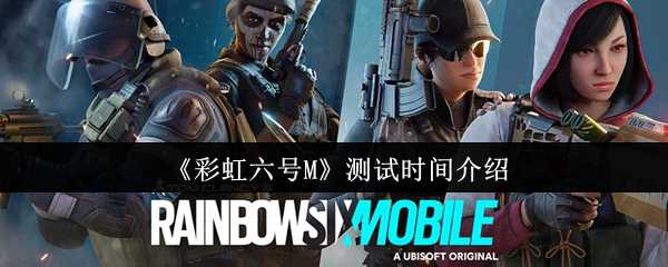 《彩虹六号M》测试时间介绍