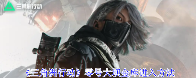 《三角洲行动》零号大坝金库进入方法