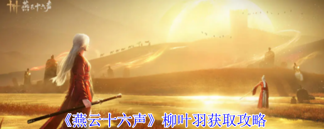 《燕云十六声》柳叶羽获取攻略