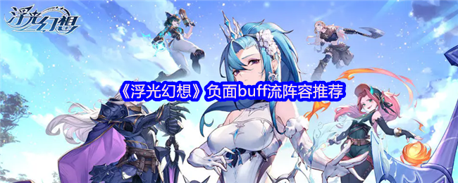 《浮光幻想》负面buff流阵容推荐