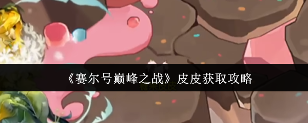 《赛尔号巅峰之战》皮皮获取攻略