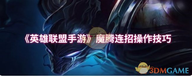 《英雄联盟手游》魔腾连招操作技巧