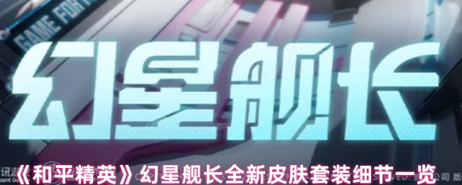 《和平精英》幻星舰长全新皮肤套装细节一览