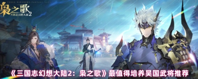 《三国志幻想大陆2：枭之歌》最值得培养吴国武将推荐