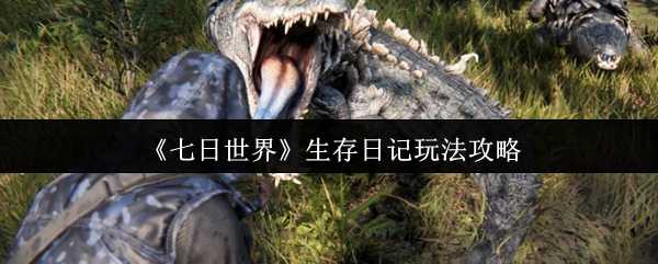《七日世界》生存日记玩法攻略