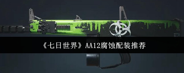 《七日世界》AA12腐蚀配装推荐