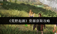 《荒野起源》资源获取攻略(我的起源荒野求生)