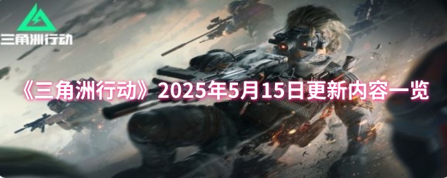 《三角洲行动》2025年5月15日更新内容一览