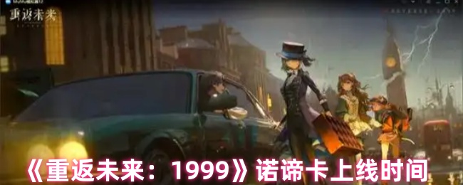 《重返未来：1999》诺谛卡上线时间