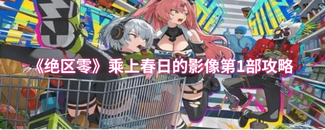 《绝区零》乘上春日的影像第1部攻略