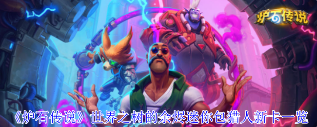 《炉石传说》世界之树的余烬迷你包猎人新卡一览