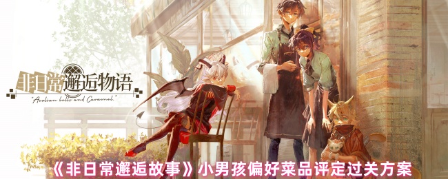 《非日常邂逅故事》小男孩偏好菜品评定过关方案