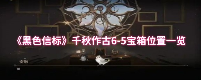 《黑色信标》千秋作古6-5宝箱位置一览