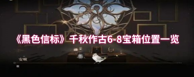 《黑色信标》千秋作古6-8宝箱位置一览