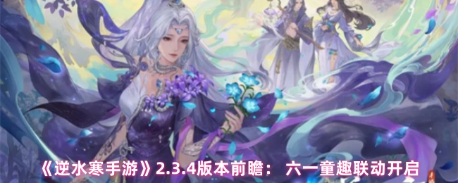 《逆水寒手游》2.3.4版本前瞻： 六一童趣联动开启