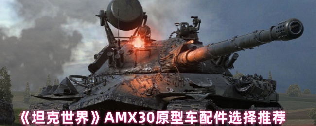 《坦克世界》AMX30原型车配件选择推荐