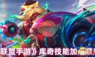 《英雄联盟手游》库奇技能加点顺序推荐(英雄联盟手游qq和微信可以共玩吗)