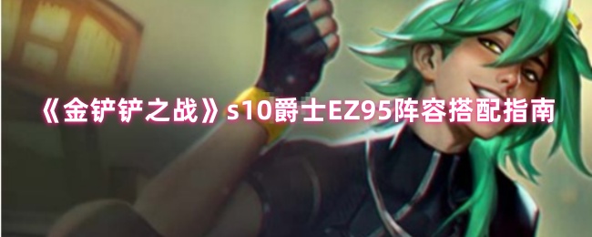 《金铲铲之战》s10爵士EZ95阵容搭配指南