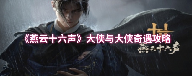 《燕云十六声》大侠与大侠奇遇攻略