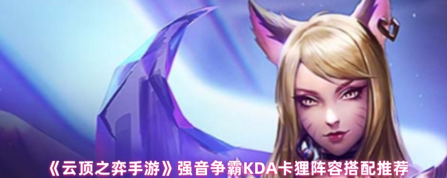 《云顶之弈手游》强音争霸KDA卡狸阵容搭配推荐