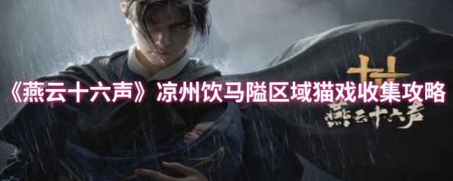 《燕云十六声》凉州饮马隘区域猫戏收集攻略