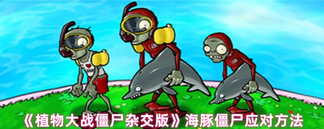《植物大战僵尸杂交版》海豚僵尸应对方法