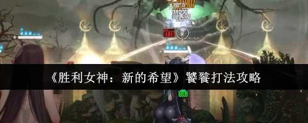 《胜利女神：新的希望》饕餮打法攻略