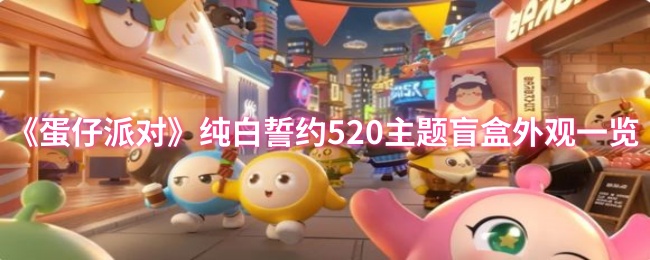 《蛋仔派对》纯白誓约520主题盲盒外观一览