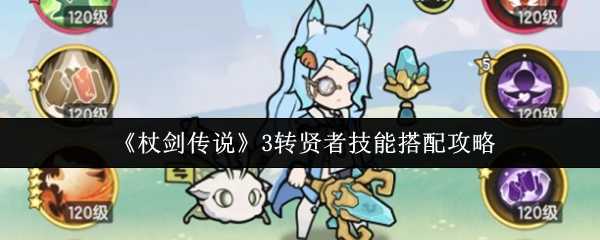 《杖剑传说》3转贤者技能搭配攻略