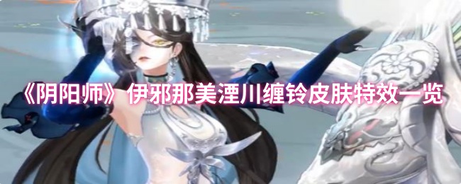 《阴阳师》伊邪那美湮川缠铃皮肤特效一览