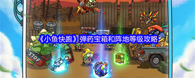 《小鱼快跑》弹药宝箱和阵地等级攻略