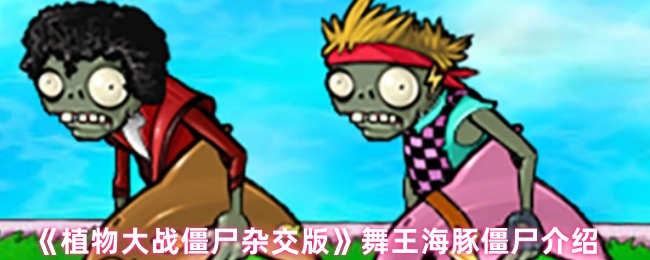 《植物大战僵尸杂交版》舞王海豚僵尸介绍