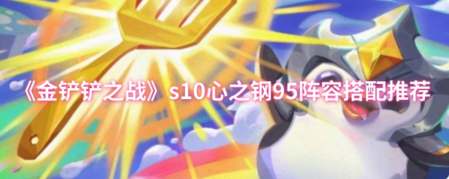 《金铲铲之战》s10心之钢95阵容搭配推荐