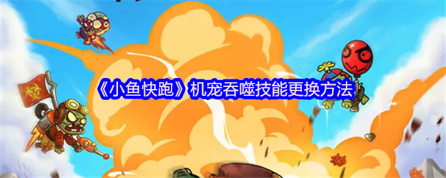 《小鱼快跑》机宠吞噬技能更换方法
