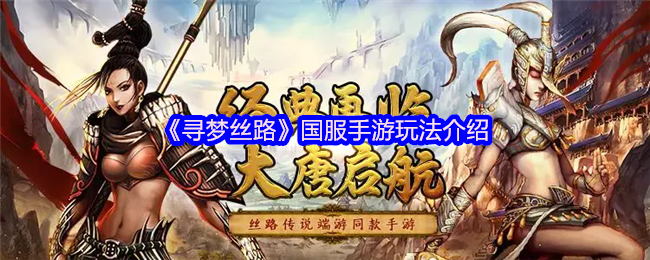 《寻梦丝路》国服手游玩法介绍