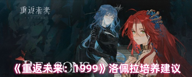 《重返未来：1999》洛佩拉培养建议