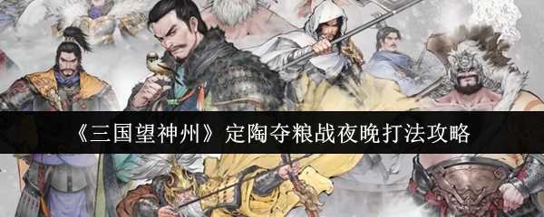 《三国望神州》定陶夺粮战夜晚打法攻略