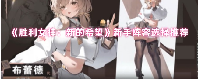 《胜利女神：新的希望》新手阵容选择推荐