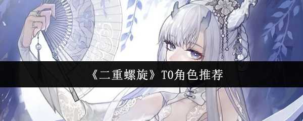 《二重螺旋》T0角色推荐