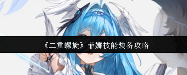 《二重螺旋》菲娜技能装备攻略