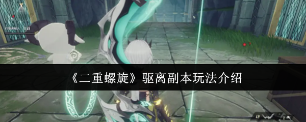 《二重螺旋》驱离副本玩法介绍