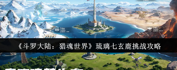 《斗罗大陆：猎魂世界》琉璃七玄鹿挑战攻略