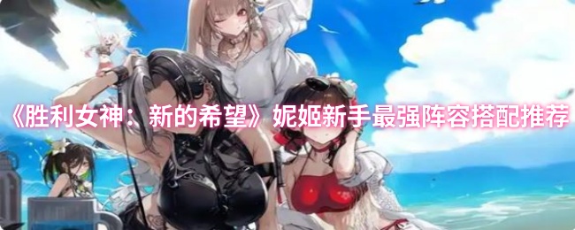 《胜利女神：新的希望》妮姬新手最强阵容搭配推荐