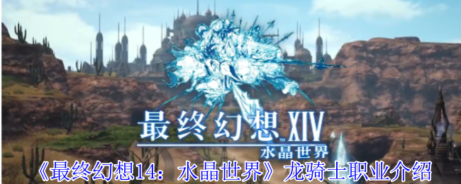 《最终幻想14：水晶世界》龙骑士职业介绍