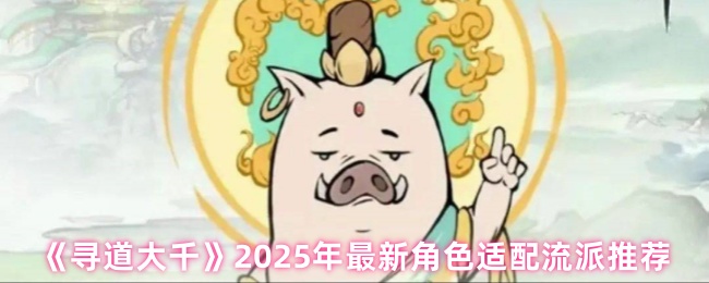 《寻道大千》2025年最新角色适配流派推荐