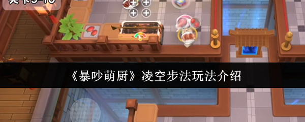 《暴吵萌厨》凌空步法玩法介绍