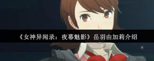 《女神异闻录：夜幕魅影》岳羽由加莉介绍