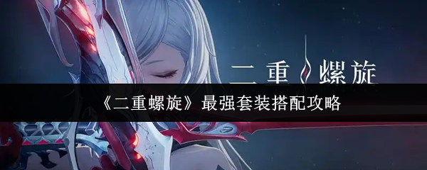 《二重螺旋》最强套装搭配攻略
